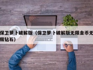 保卫萝卜破解版（保卫萝卜破解版无限金币无限钻石）