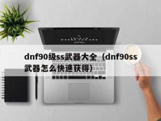 dnf90级ss武器大全（dnf90ss武器怎么快速获得）