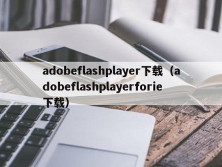 adobeflashplayer下载（adobeflashplayerforie下载）