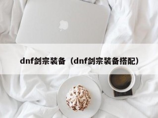 dnf剑宗装备（dnf剑宗装备搭配）