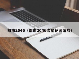 都市2046（都市2046流星花园游戏）