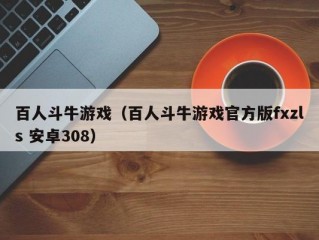 百人斗牛游戏（百人斗牛游戏官方版fxzls 安卓308）