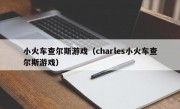 小火车查尔斯游戏（charles小火车查尔斯游戏）