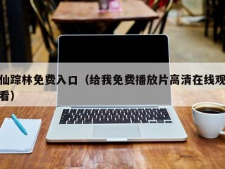 仙踪林免费入口（给我免费播放片高清在线观看）