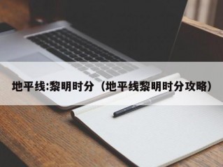 地平线:黎明时分（地平线黎明时分攻略）