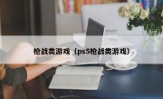 枪战类游戏（ps5枪战类游戏）