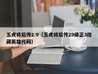 五虎将后传2.9（五虎将后传29修正3隐藏英雄代码）