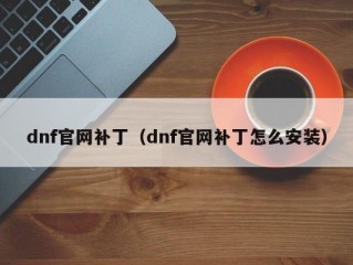 dnf官网补丁（dnf官网补丁怎么安装）