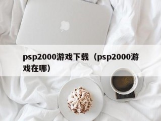 psp2000游戏下载（psp2000游戏在哪）