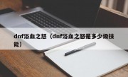 dnf浴血之怒（dnf浴血之怒是多少级技能）