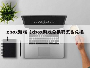 xbox游戏（xbox游戏兑换码怎么兑换）