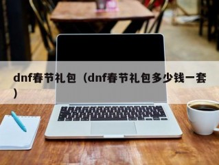 dnf春节礼包（dnf春节礼包多少钱一套）