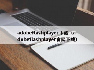 adobeflashplayer下载（adobeflashplayer官网下载）