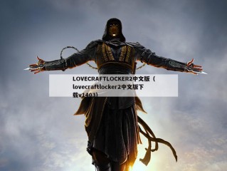 LOVECRAFTLOCKER2中文版（lovecraftlocker2中文版下载v1403）