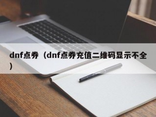 dnf点券（dnf点券充值二维码显示不全）