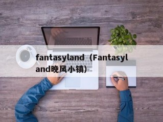 fantasyland（Fantasyland晚风小镇）