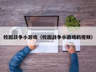 校园战争小游戏（校园战争小游戏的视频）