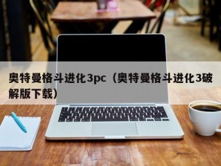 奥特曼格斗进化3pc（奥特曼格斗进化3破解版下载）