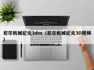 尼尔机械纪元3dm（尼尔机械纪元3D视频）