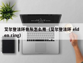 艾尔登法环骨灰怎么用（艾尔登法环 elden ring）