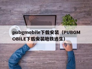 pubgmobile下载安装（PUBGMOBILE下载安装地铁逃生）