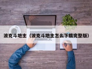 波克斗地主（波克斗地主怎么下载完整版）