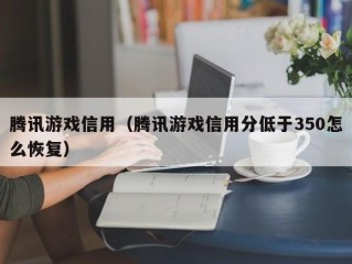 腾讯游戏信用（腾讯游戏信用分低于350怎么恢复）