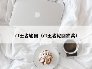 cf王者轮回（cf王者轮回抽奖）