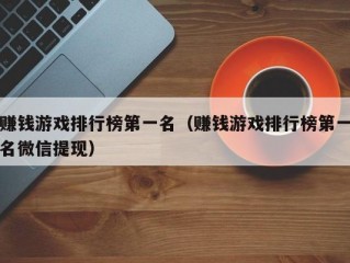 赚钱游戏排行榜第一名（赚钱游戏排行榜第一名微信提现）