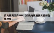 欧美亚洲国产SUV（樱桃电视剧西瓜视频在线观看）