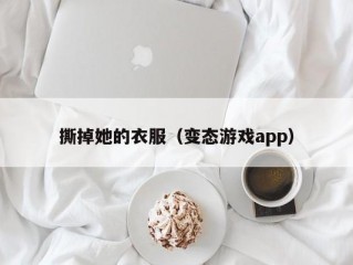 撕掉她的衣服（变态游戏app）