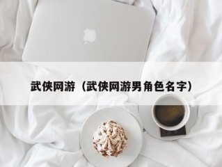 武侠网游（武侠网游男角色名字）