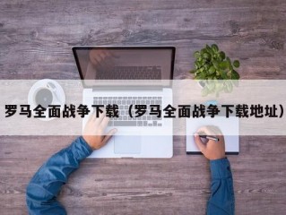 罗马全面战争下载（罗马全面战争下载地址）