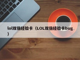 lol双倍经验卡（LOL双倍经验卡bug）