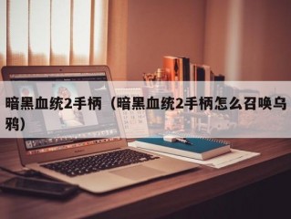 暗黑血统2手柄（暗黑血统2手柄怎么召唤乌鸦）