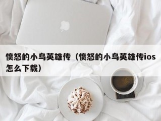 愤怒的小鸟英雄传（愤怒的小鸟英雄传ios怎么下载）