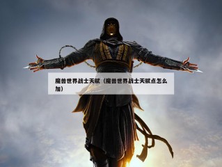 魔兽世界战士天赋（魔兽世界战士天赋点怎么加）