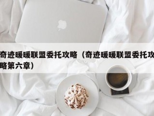 奇迹暖暖联盟委托攻略（奇迹暖暖联盟委托攻略第六章）