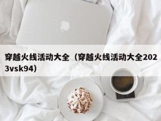 穿越火线活动大全（穿越火线活动大全2023vsk94）