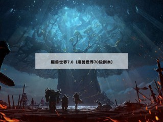 魔兽世界7.0（魔兽世界70级副本）