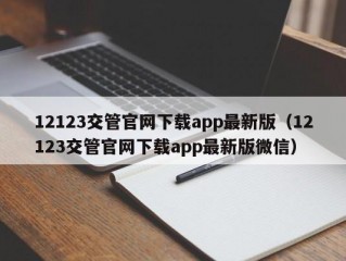 12123交管官网下载app最新版（12123交管官网下载app最新版微信）