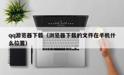 qq游览器下载（浏览器下载的文件在手机什么位置）