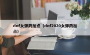 dnf女弹药加点（dnf2020女弹药加点）