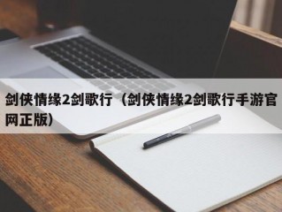 剑侠情缘2剑歌行（剑侠情缘2剑歌行手游官网正版）