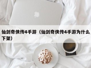 仙剑奇侠传4手游（仙剑奇侠传4手游为什么下架）