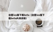 迅雷ios版下载beta（迅雷ios版下载beta内测资格）