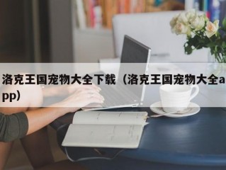 洛克王国宠物大全下载（洛克王国宠物大全app）