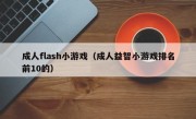 成人flash小游戏（成人益智小游戏排名前10的）