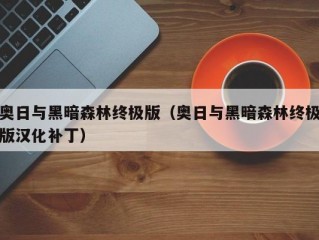 奥日与黑暗森林终极版（奥日与黑暗森林终极版汉化补丁）