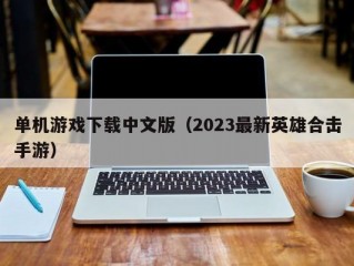 单机游戏下载中文版（2023最新英雄合击手游）